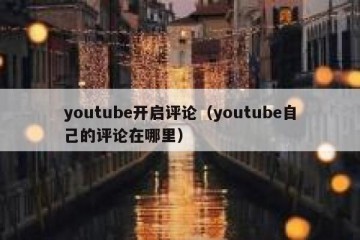 youtube开启评论（youtube自己的评论在哪里）