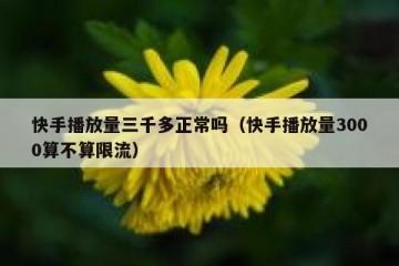 快手播放量三千多正常吗（快手播放量3000算不算限流）