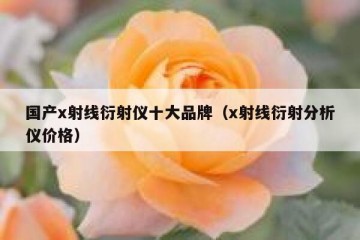 国产x射线衍射仪十大品牌（x射线衍射分析仪价格）