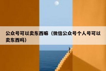 公众号可以卖东西嘛（微信公众号个人号可以卖东西吗）