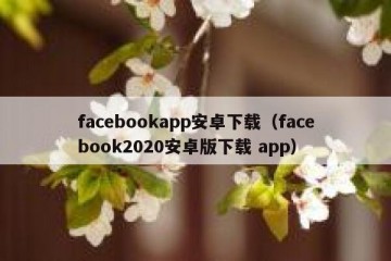 facebookapp安卓下载（facebook2020安卓版下载 app）