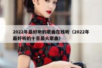 2022年最好听的歌曲在线听（2022年最好听的十首最火歌曲）