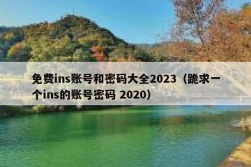 免费ins账号和密码大全2023（跪求一个ins的账号密码 2020）