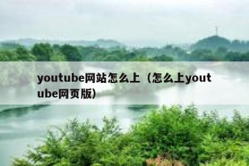 youtube网站怎么上（怎么上youtube网页版）