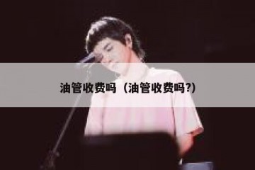 油管收费吗（油管收费吗?）