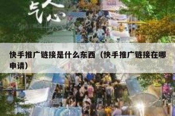 快手推广链接是什么东西（快手推广链接在哪申请）