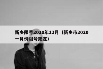 新乡限号2020年12月（新乡市2020一月份限号规定）