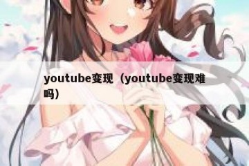 youtube变现（youtube变现难吗）