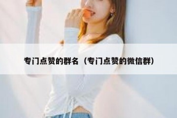 专门点赞的群名（专门点赞的微信群）