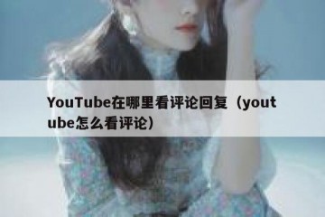 YouTube在哪里看评论回复（youtube怎么看评论）