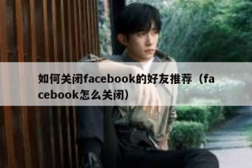 如何关闭facebook的好友推荐（facebook怎么关闭）