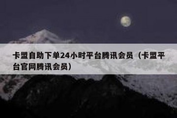 卡盟自助下单24小时平台腾讯会员（卡盟平台官网腾讯会员）