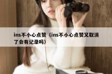 ins不小心点赞（ins不小心点赞又取消了会有记录吗）