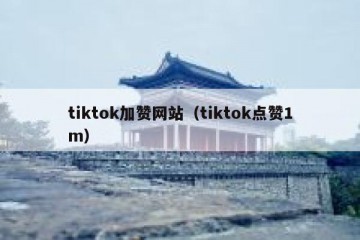 tiktok加赞网站（tiktok点赞1m）