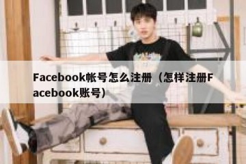 Facebook帐号怎么注册（怎样注册Facebook账号）