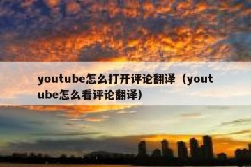 youtube怎么打开评论翻译（youtube怎么看评论翻译）