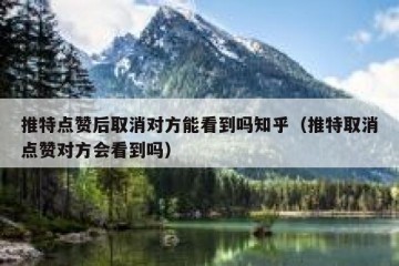 推特点赞后取消对方能看到吗知乎（推特取消点赞对方会看到吗）