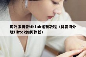 海外版抖音tiktok运营教程（抖音海外版tiktok如何挣钱）