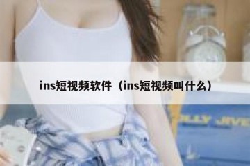 ins短视频软件（ins短视频叫什么）