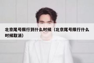 北京尾号限行到什么时候（北京尾号限行什么时候取消）