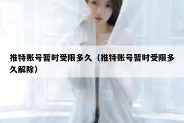 推特账号暂时受限多久（推特账号暂时受限多久解除）