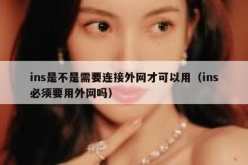 ins是不是需要连接外网才可以用（ins必须要用外网吗）