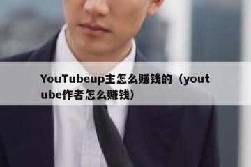 YouTubeup主怎么赚钱的（youtube作者怎么赚钱）
