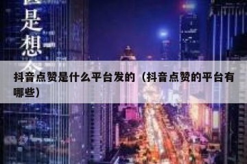 抖音点赞是什么平台发的（抖音点赞的平台有哪些）