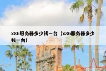 x86服务器多少钱一台（x86服务器多少钱一台）