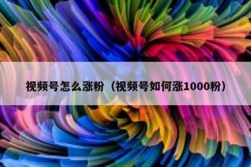 视频号怎么涨粉（视频号如何涨1000粉）