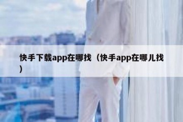 快手下载app在哪找（快手app在哪儿找）