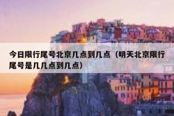 今日限行尾号北京几点到几点（明天北京限行尾号是几几点到几点）