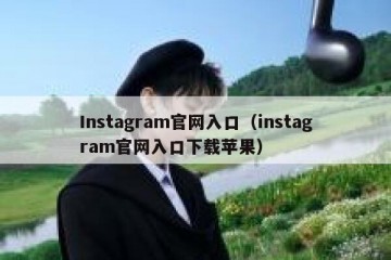 Instagram官网入口（instagram官网入口下载苹果）