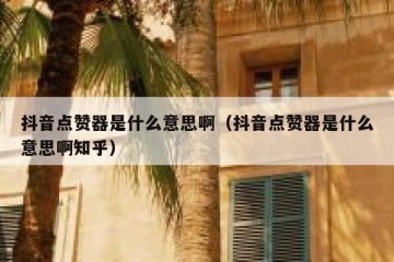 抖音点赞器是什么意思啊（抖音点赞器是什么意思啊知乎）