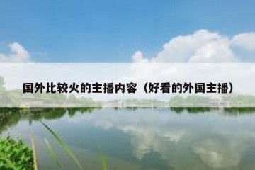国外比较火的主播内容（好看的外国主播）