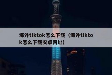海外tiktok怎么下载（海外tiktok怎么下载安卓网址）