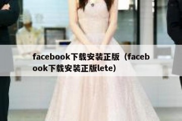 facebook下载安装正版（facebook下载安装正版lete）