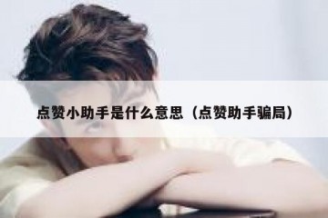 点赞小助手是什么意思（点赞助手骗局）