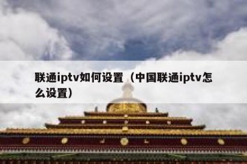 联通iptv如何设置（中国联通iptv怎么设置）