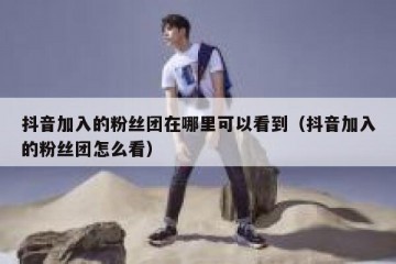 抖音加入的粉丝团在哪里可以看到（抖音加入的粉丝团怎么看）