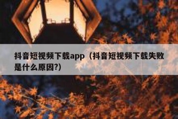 抖音短视频下载app（抖音短视频下载失败是什么原因?）