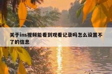 关于ins视频能看到观看记录吗怎么设置不了的信息