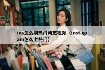 ins怎么刷热门动态视频（instagram怎么上热门）