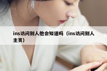 ins访问别人他会知道吗（ins访问别人主页）
