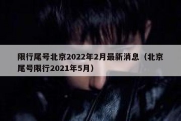 限行尾号北京2022年2月最新消息（北京尾号限行2021年5月）