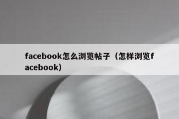 facebook怎么浏览帖子（怎样浏览facebook）