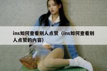 ins如何查看别人点赞（ins如何查看别人点赞的内容）