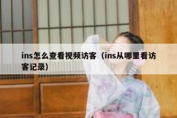 ins怎么查看视频访客（ins从哪里看访客记录）