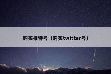 购买推特号（购买twitter号）