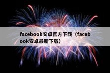 facebook安卓官方下载（facebook安卓最新下载）